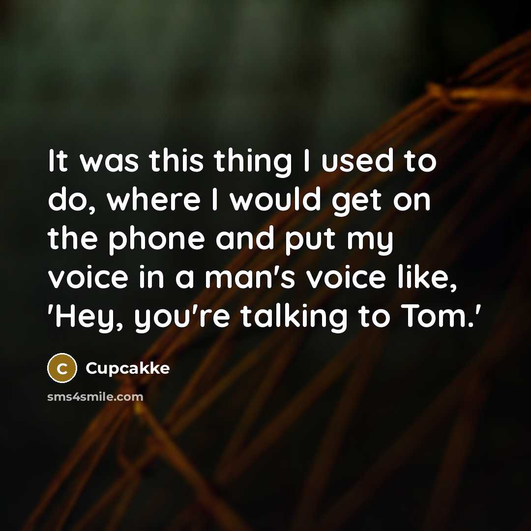 “It was this thing I used to do, where I would get on the phone and put my voice in a man's voice like, 'Hey, you're talking to Tom.'” quote by Cupcakke