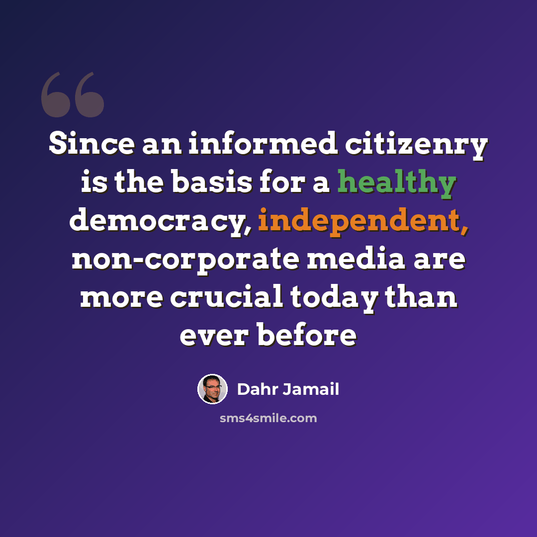“Since an informed citizenry is the basis for a healthy democracy, independent, non-corporate media are more crucial today than ever before” quote by Dahr Jamail