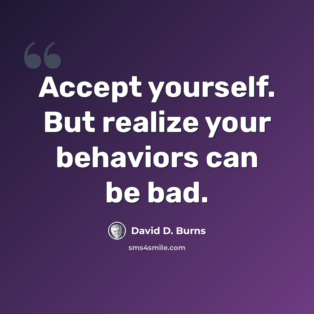 “Accept yourself. But realize your behaviors can be bad.” quote by David D. Burns