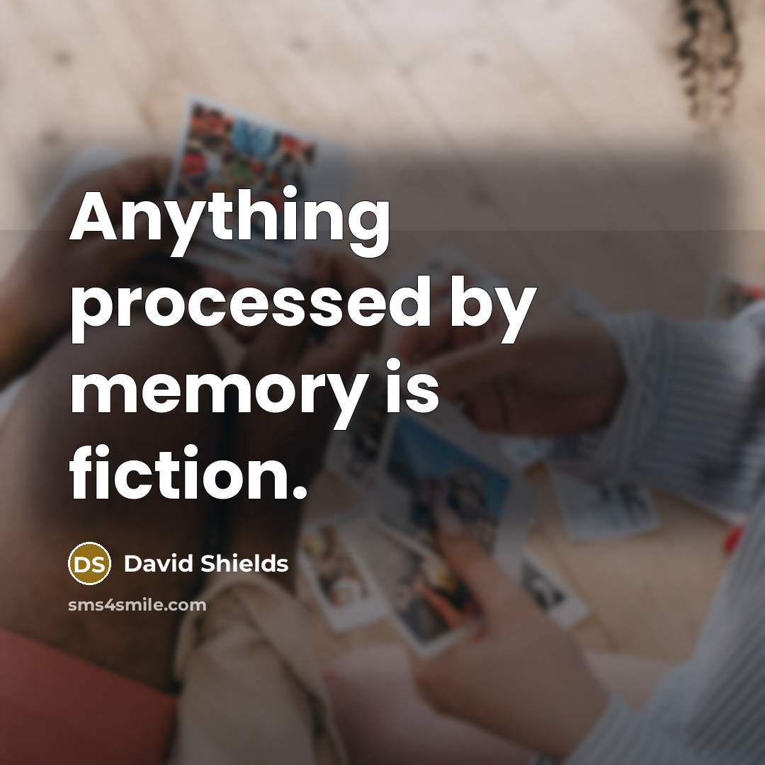 “Anything processed by memory is fiction.” quote by David Shields
