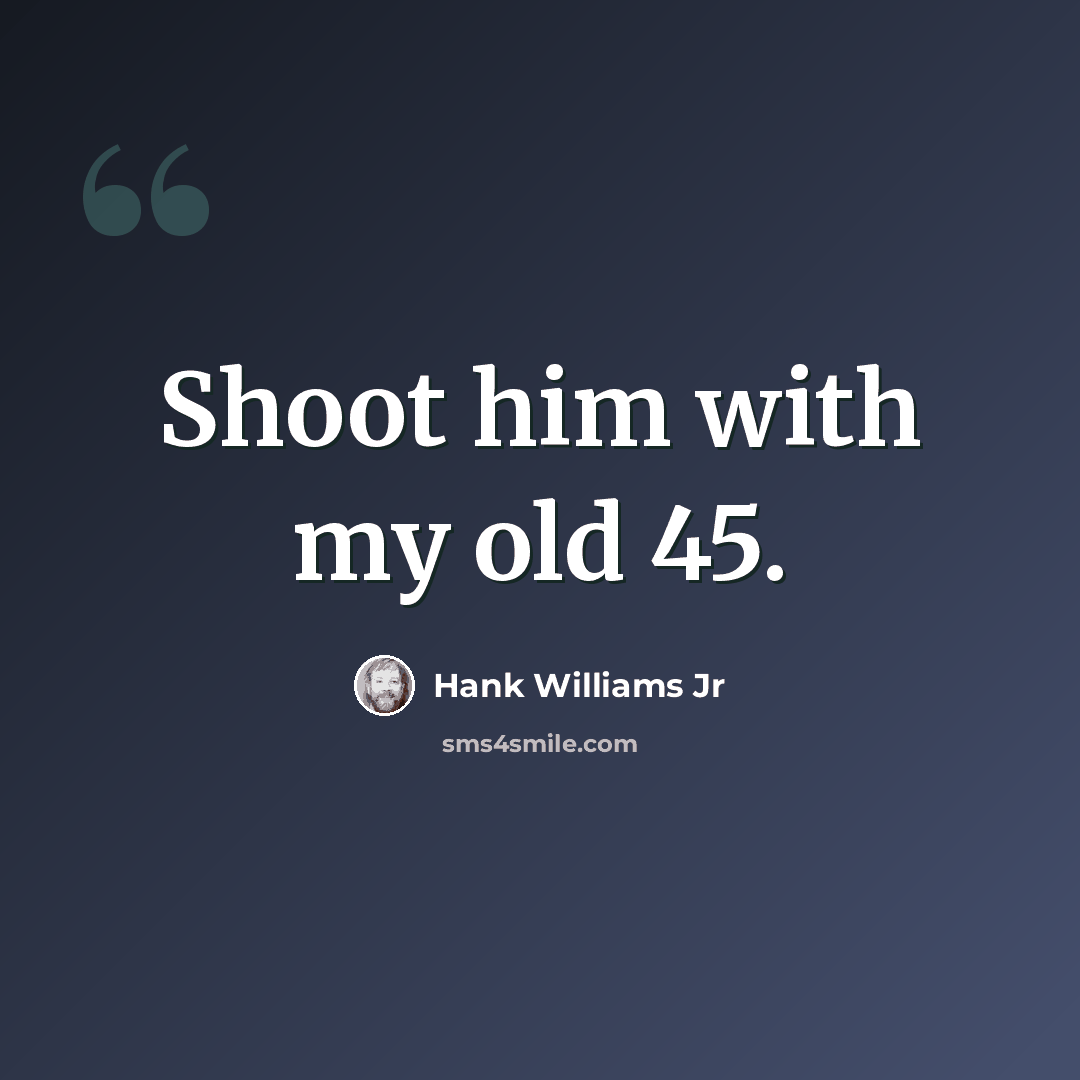 “Shoot him with my old 45.” quote by Hank Williams Jr