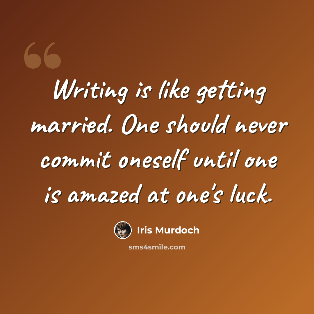 “Writing is like getting married. One should never commit oneself until one is amazed at one's luck.” quote by Iris Murdoch
