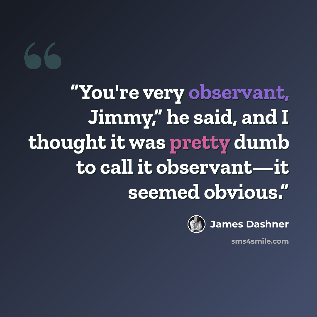 “You're very observant, Jimmy,” he said, and I thought it was pretty dumb to call it observant—it seemed obvious.” quote by James Dashner