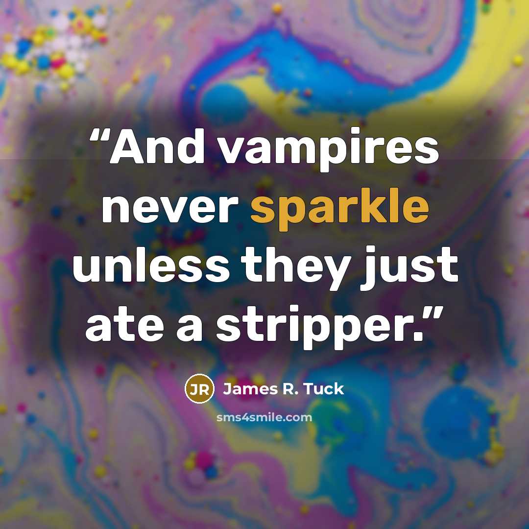 “And vampires never sparkle unless they just ate a stripper.” quote by James R. Tuck