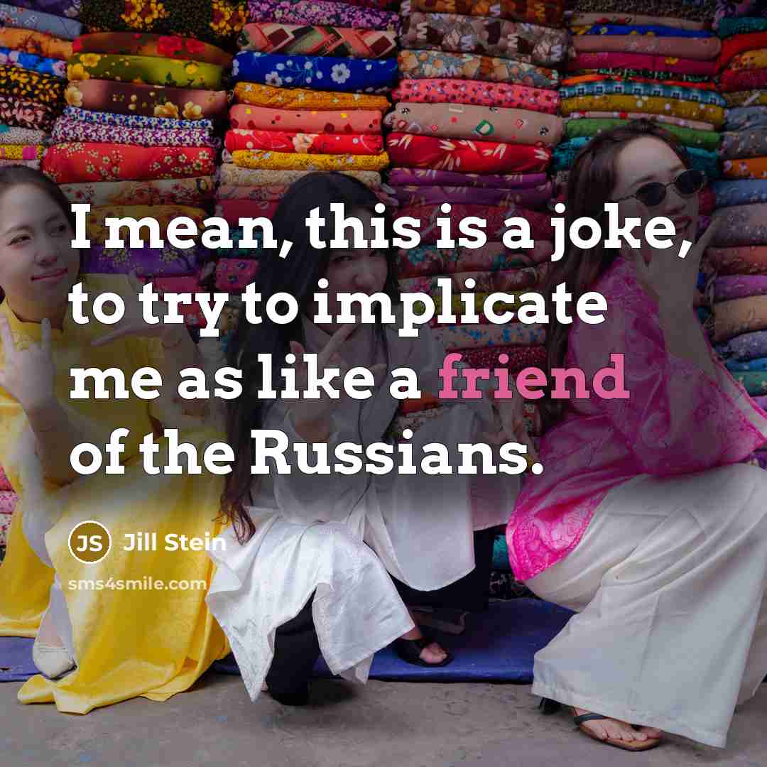 “I mean, this is a joke, to try to implicate me as like a friend of the Russians.” quote by Jill Stein