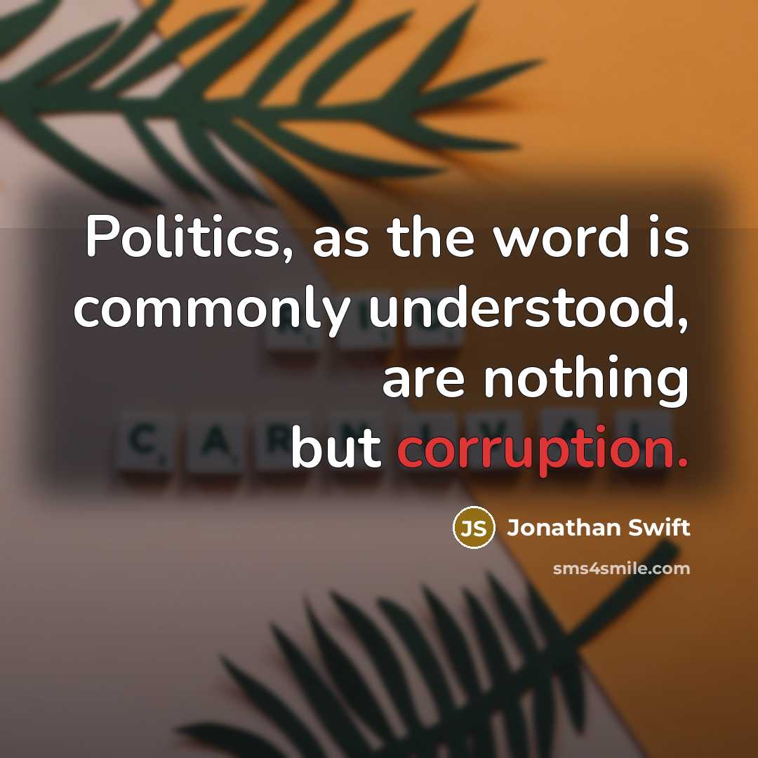 “Politics, as the word is commonly understood, are nothing but corruption.” quote by Jonathan Swift