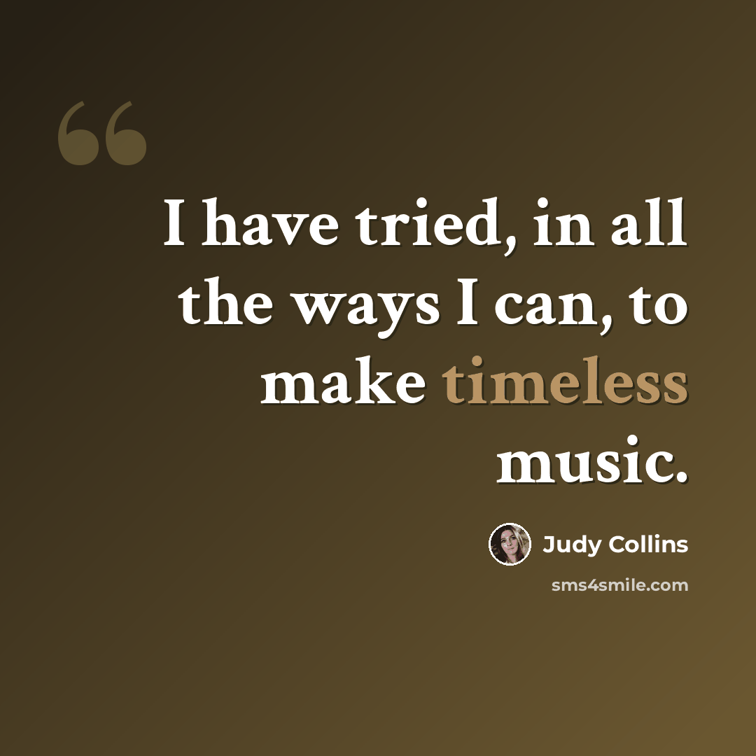 “I have tried, in all the ways I can, to make timeless music.” quote by Judy Collins