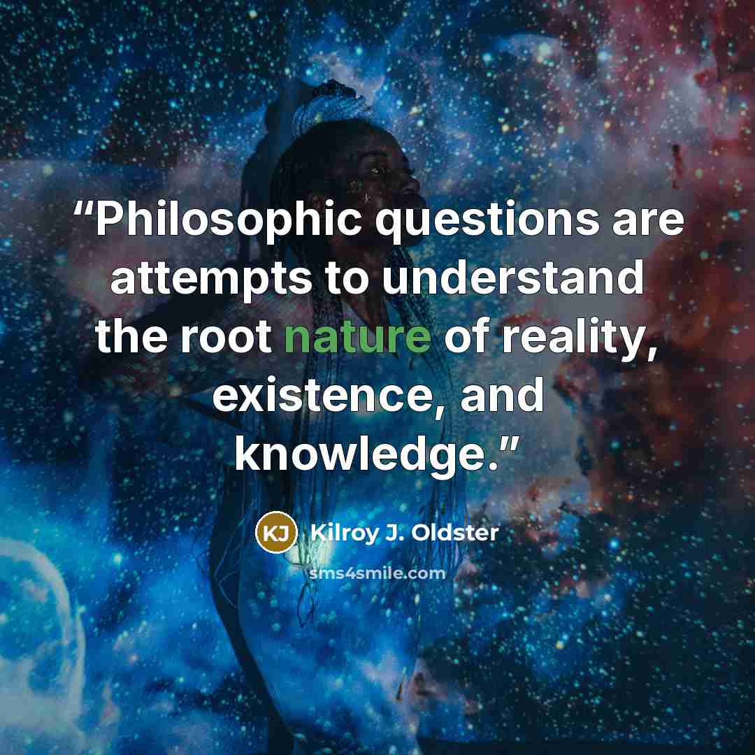 “Philosophic questions are attempts to understand the root nature of reality, existence, and knowledge.” quote by Kilroy J. Oldster