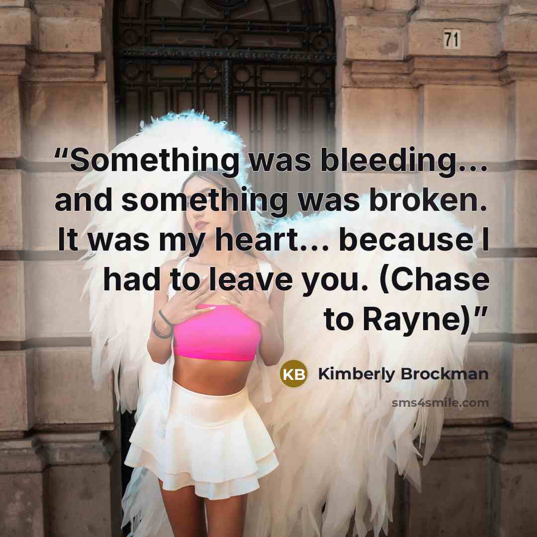 “Something was bleeding… and something was broken. It was my heart… because I had to leave you. (Chase to Rayne)” quote by Kimberly Brockman