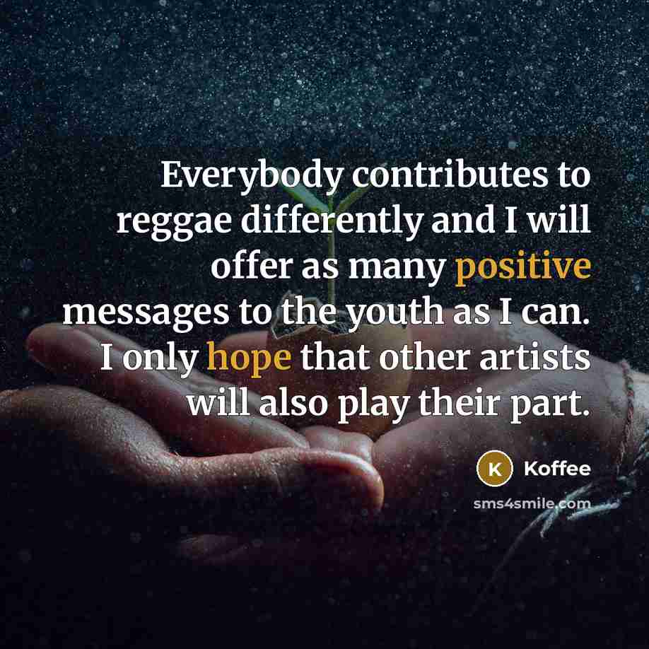 “Everybody contributes to reggae differently and I will offer as many positive messages to the youth as I can. I only hope that other artists will also play their part.” quote by Koffee