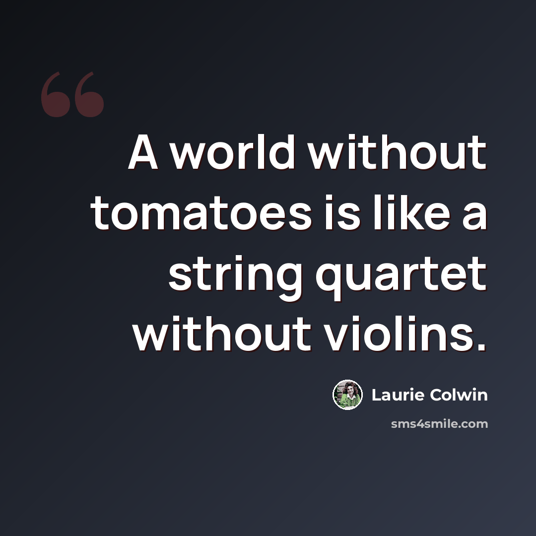 “A world without tomatoes is like a string quartet without violins.” quote by Laurie Colwin