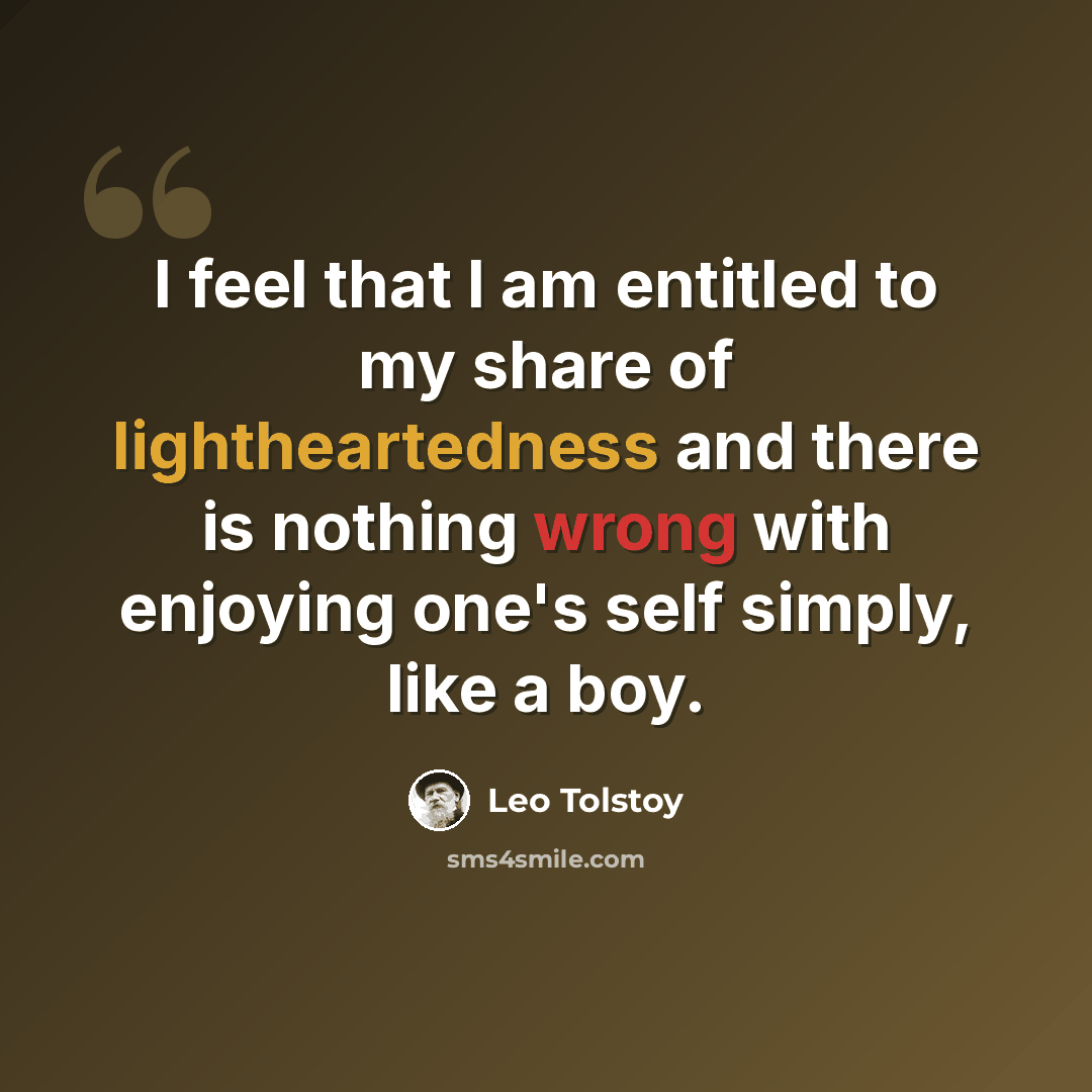 “I feel that I am entitled to my share of lightheartedness and there is nothing wrong with enjoying one's self simply, like a boy.” quote by Leo Tolstoy
