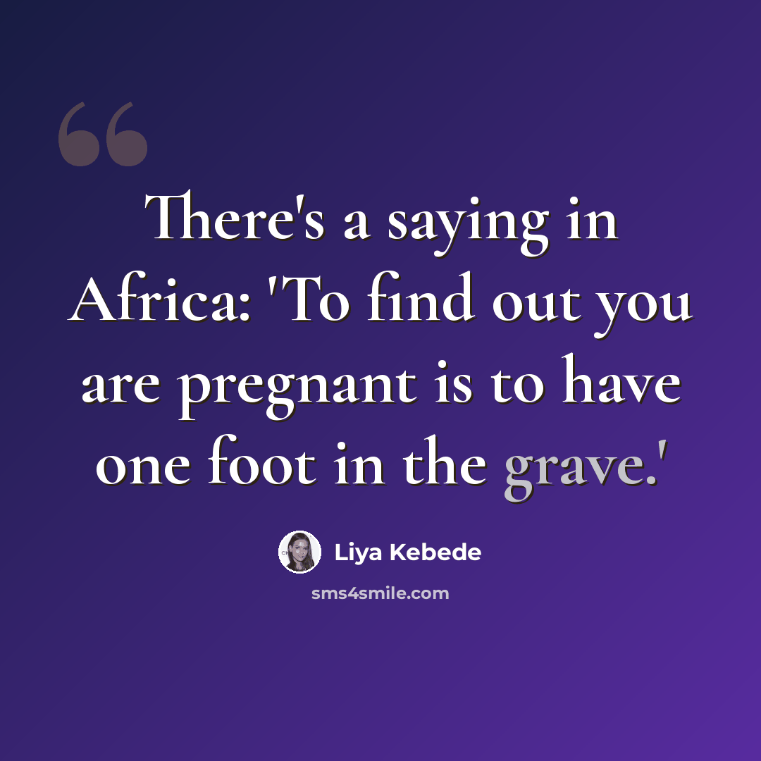 “There's a saying in Africa: 'To find out you are pregnant is to have one foot in the grave.'” quote by Liya Kebede