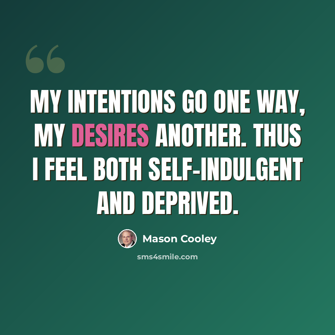 “My intentions go one way, my desires another. Thus I feel both self-indulgent and deprived.” quote by Mason Cooley