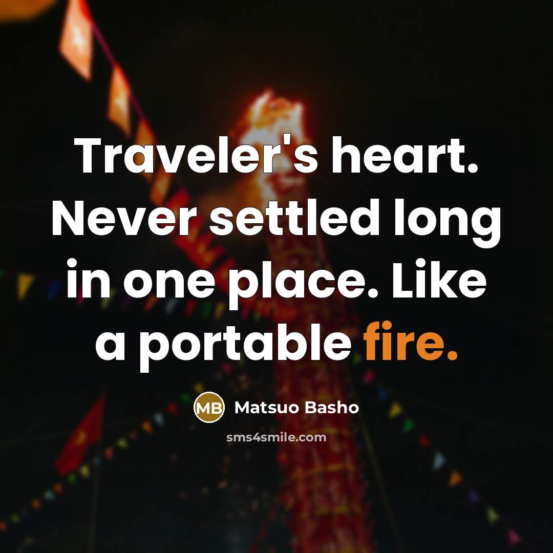 “Traveler's heart. Never settled long in one place. Like a portable fire.” quote by Matsuo Basho