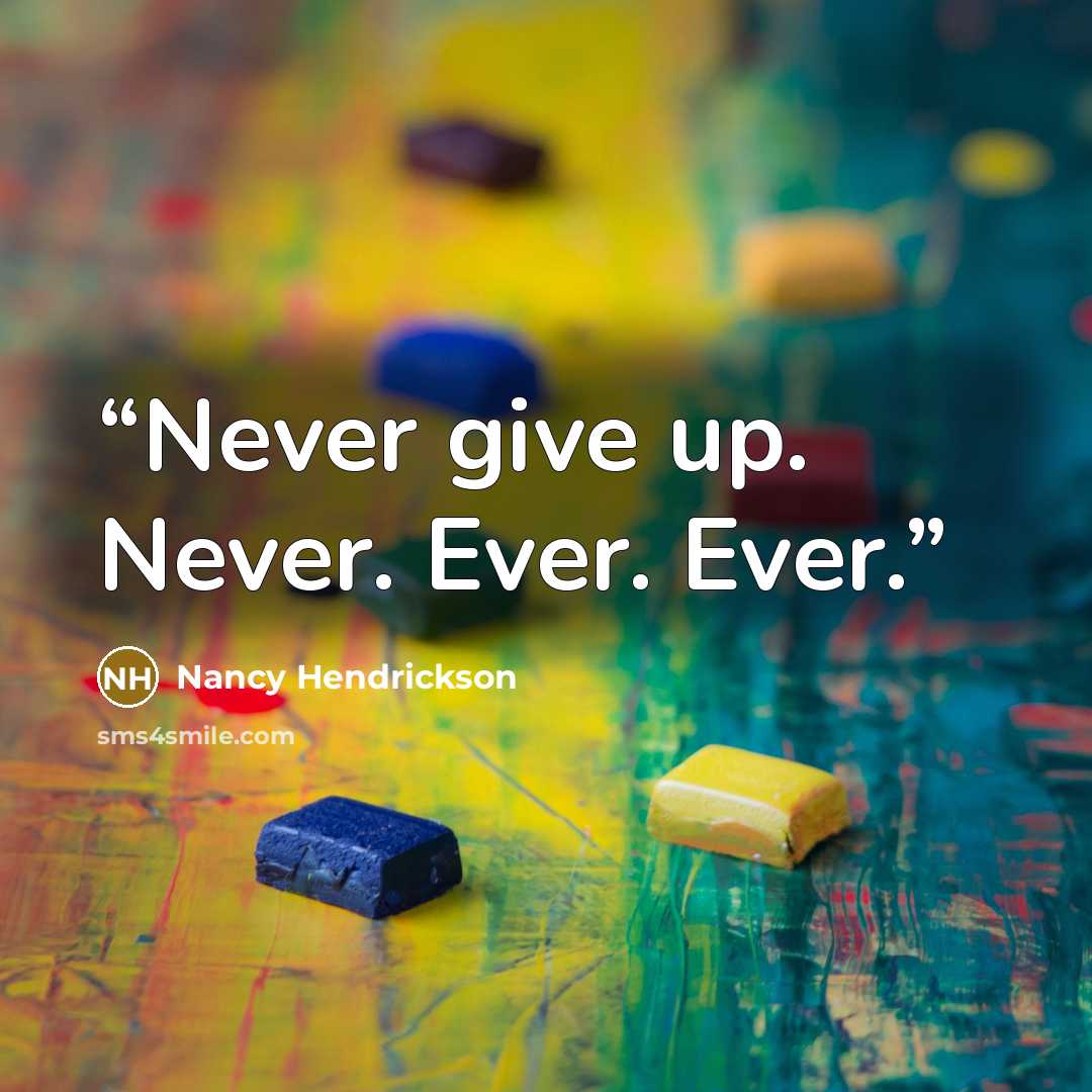 “Never give up. Never. Ever. Ever.” quote by Nancy Hendrickson
