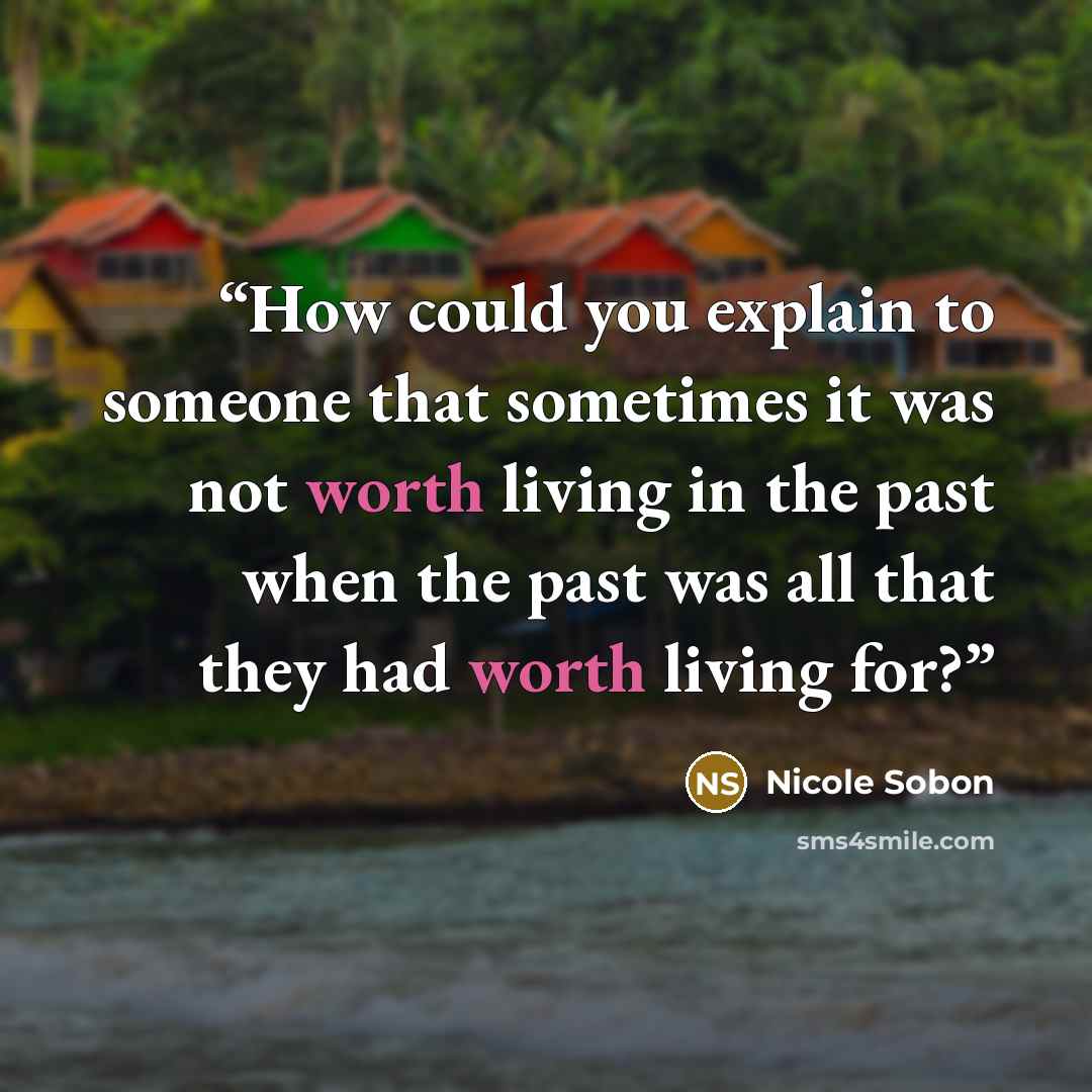 “How could you explain to someone that sometimes it was not worth living in the past when the past was all that they had worth living for?” quote by Nicole Sobon