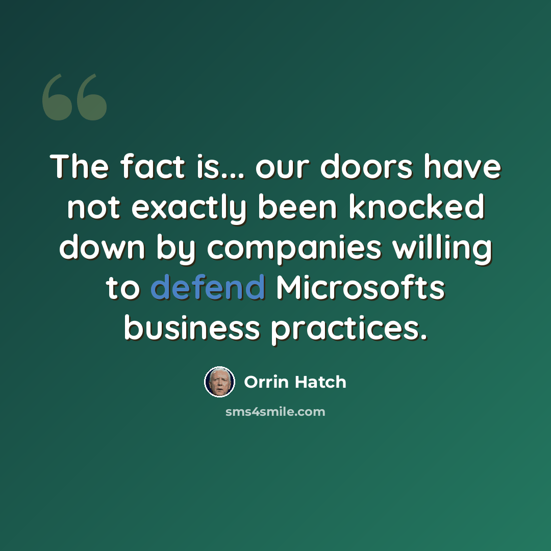 “The fact is... our doors have not exactly been knocked down by companies willing to defend Microsofts business practices.” quote by Orrin Hatch