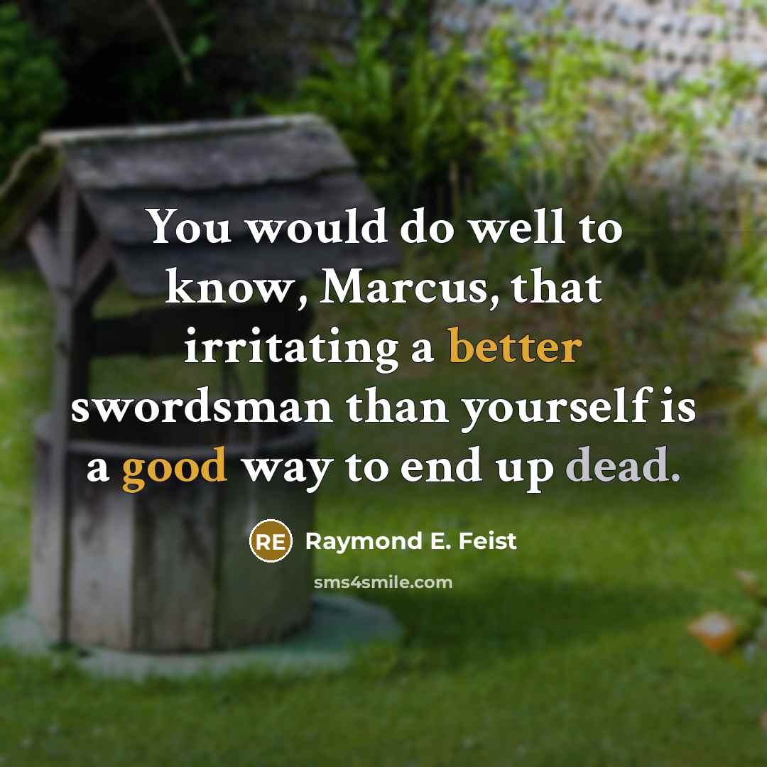 “You would do well to know, Marcus, that irritating a better swordsman than yourself is a good way to end up dead.” quote by Raymond E. Feist