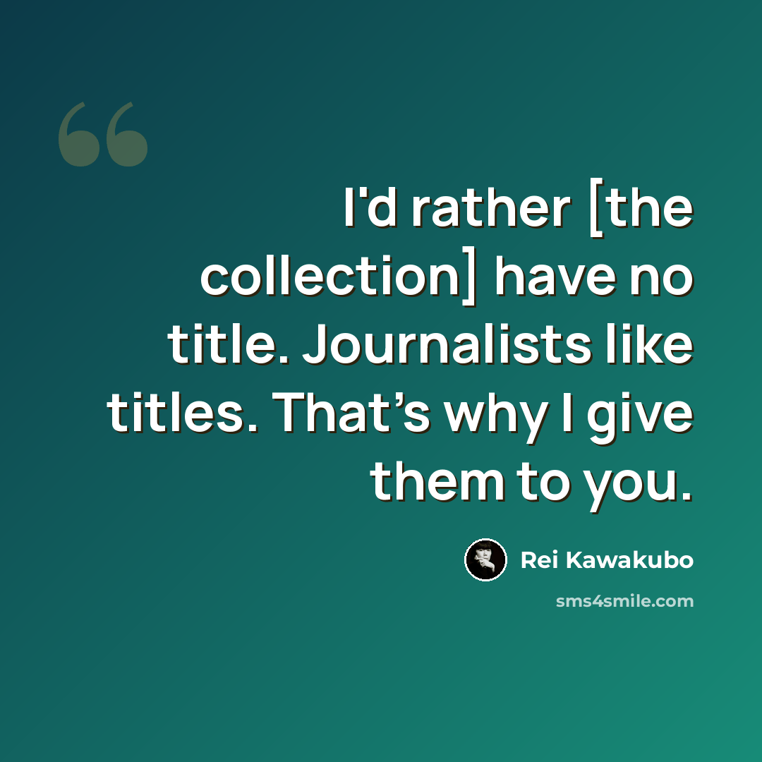 “I'd rather [the collection] have no title. Journalists like titles. That's why I give them to you.” quote by Rei Kawakubo