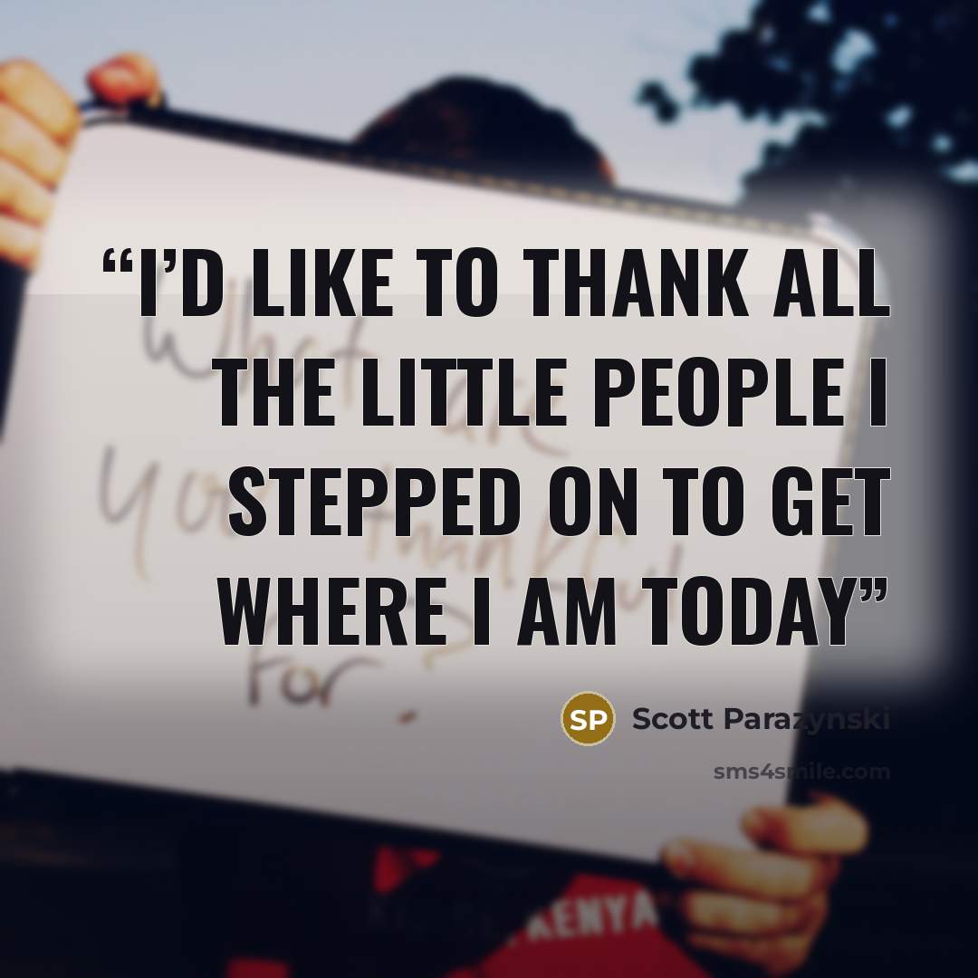“I’d like to thank all the little people I stepped on to get where I am today” quote by Scott Parazynski