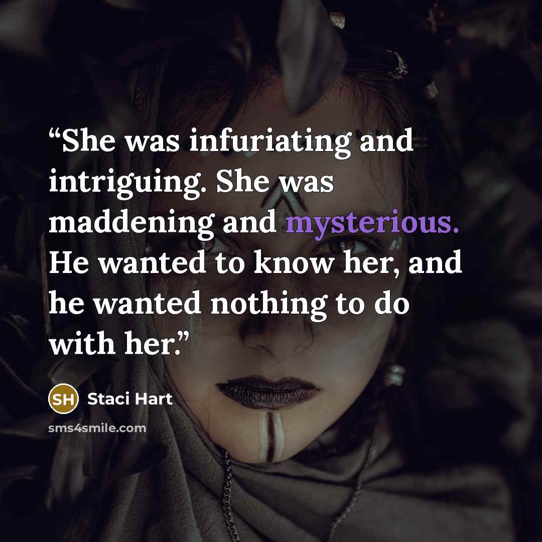 “She was infuriating and intriguing. She was maddening and mysterious. He wanted to know her, and he wanted nothing to do with her.” quote by Staci Hart