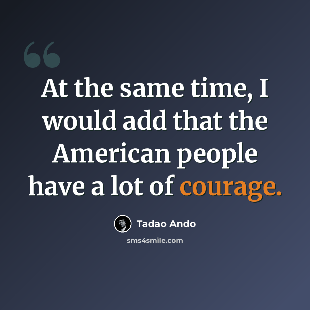 “At the same time, I would add that the American people have a lot of courage.” quote by Tadao Ando