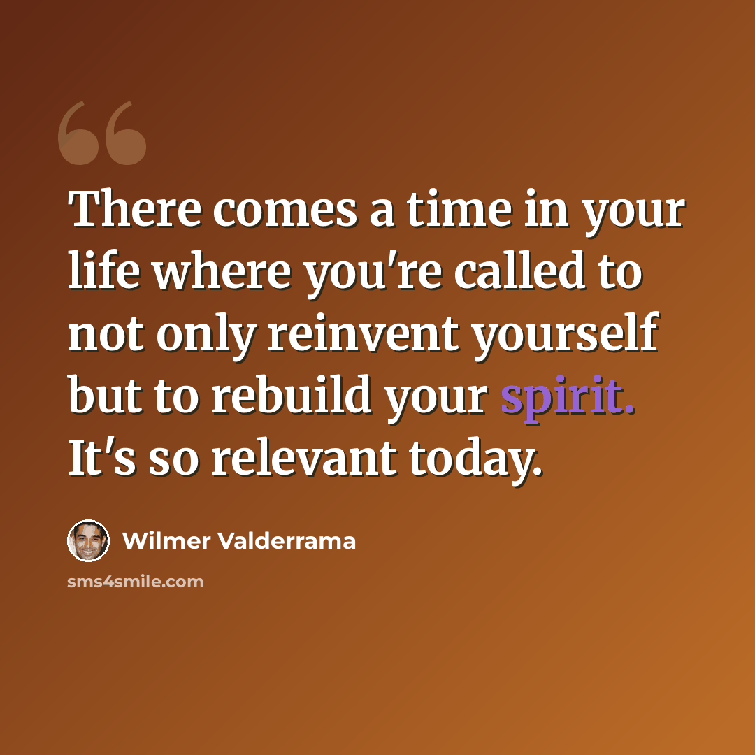 “There comes a time in your life where you're called to not only reinvent yourself but to rebuild your spirit. It's so relevant today.” quote by Wilmer Valderrama