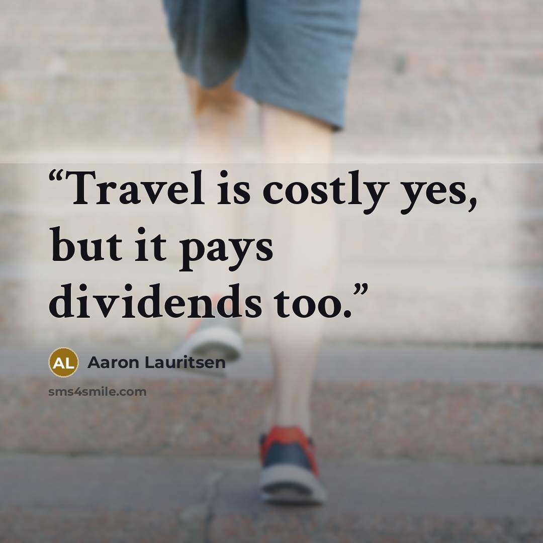 “Travel is costly yes, but it pays dividends too.” quote by Aaron Lauritsen