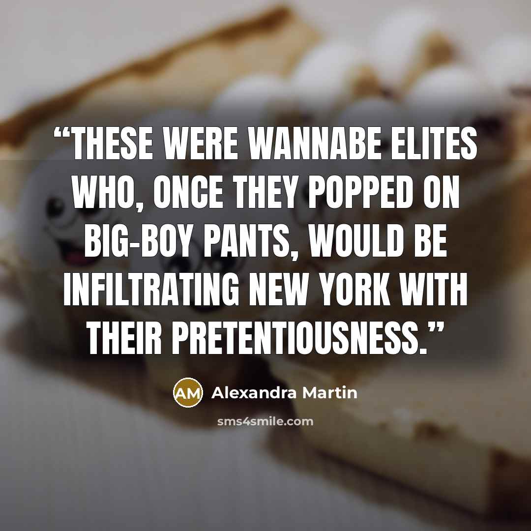 “These were wannabe elites who, once they popped on big-boy pants, would be infiltrating New York with their pretentiousness.” quote by Alexandra Martin