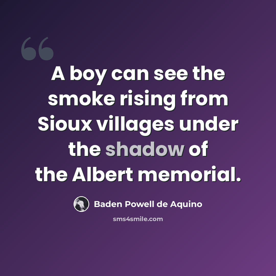 “A boy can see the smoke rising from Sioux villages under the shadow of the Albert memorial.” quote by Baden Powell de Aquino