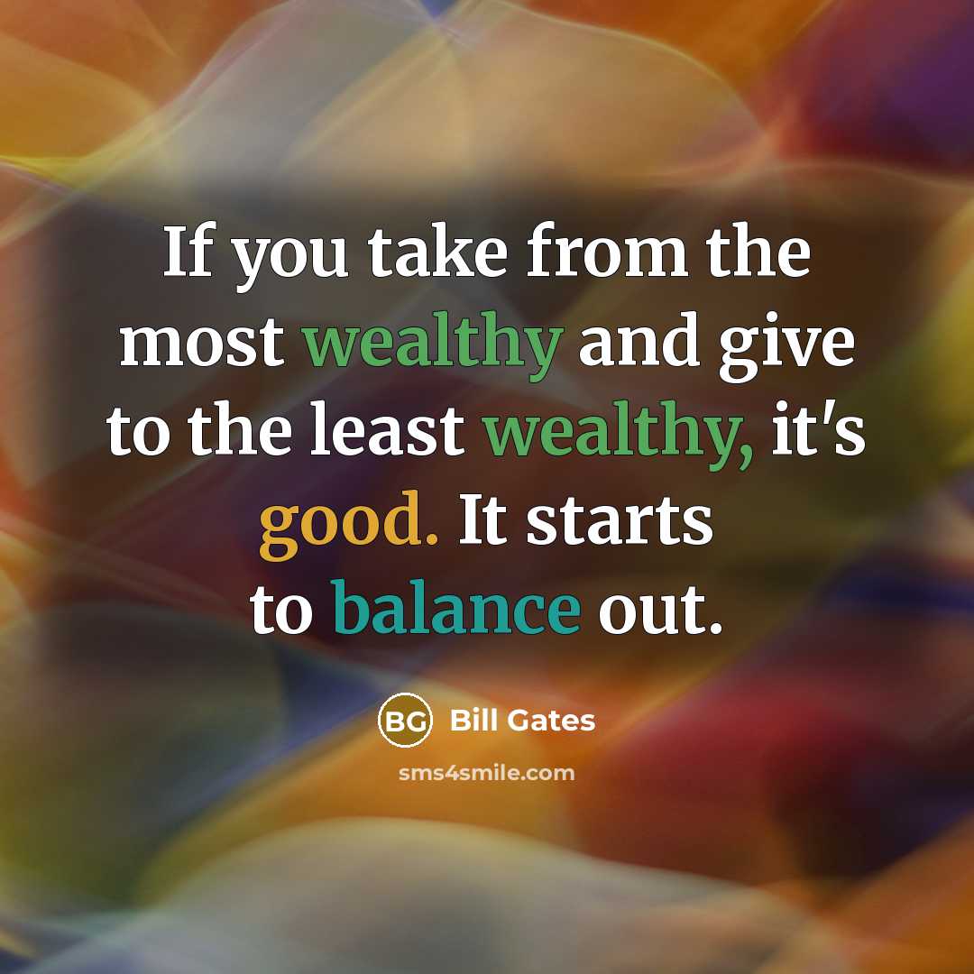 “If you take from the most wealthy and give to the least wealthy, it's good. It starts to balance out.” quote by Bill Gates