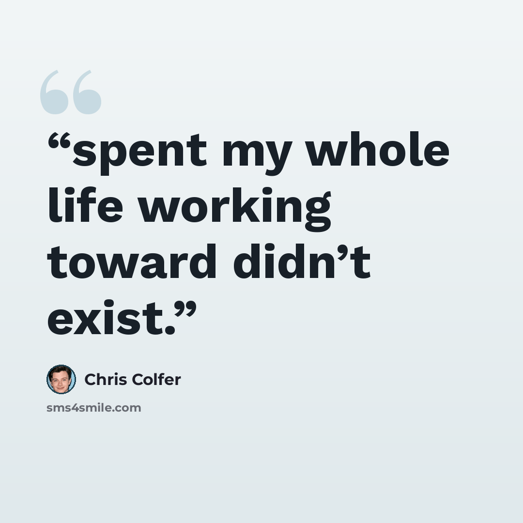 “spent my whole life working toward didn’t exist.” quote by Chris Colfer