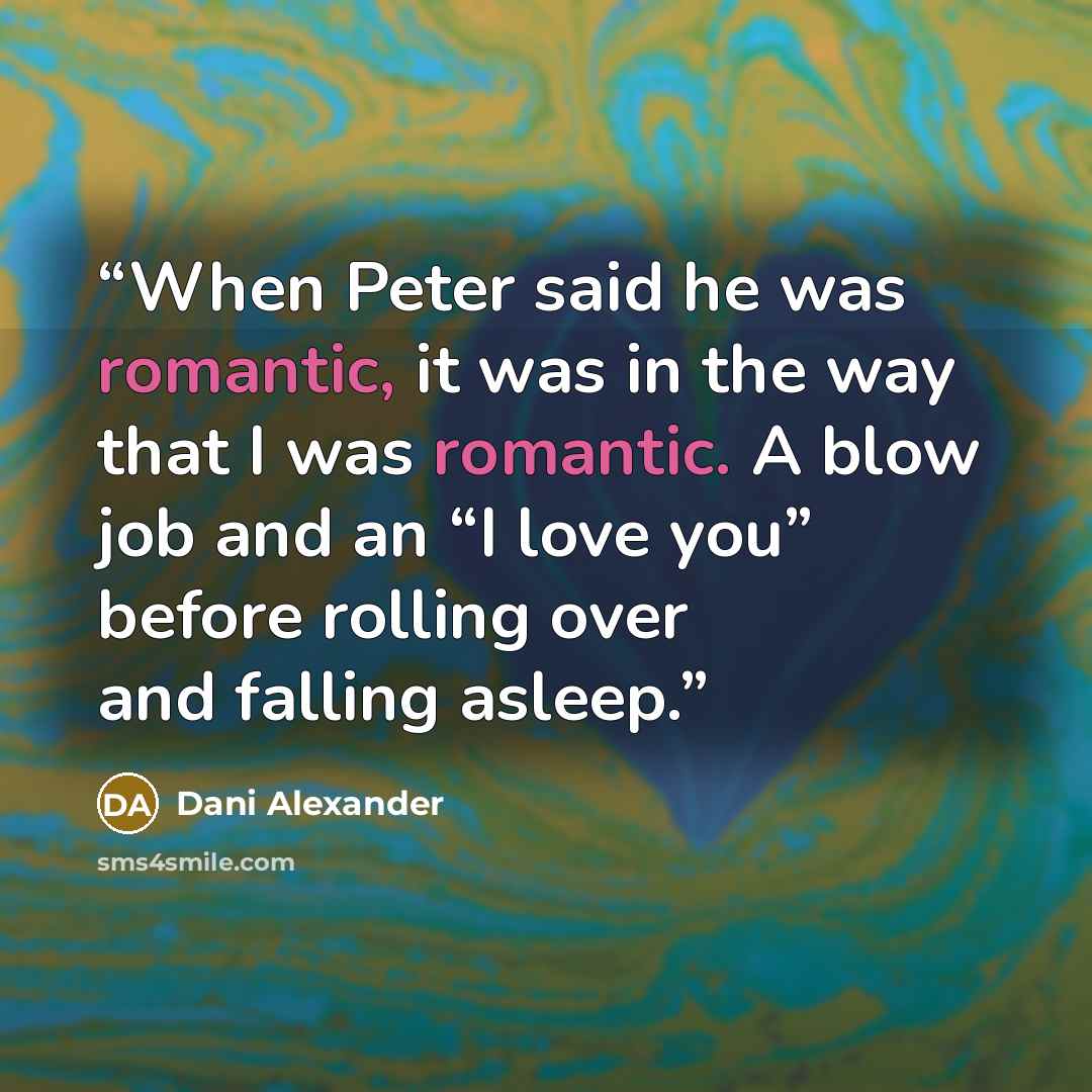 “When Peter said he was romantic, it was in the way that I was romantic. A blow job and an “I love you” before rolling over and falling asleep.” quote by Dani Alexander