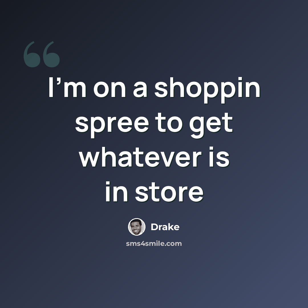 “I'm on a shoppin spree to get whatever is in store” quote by Drake