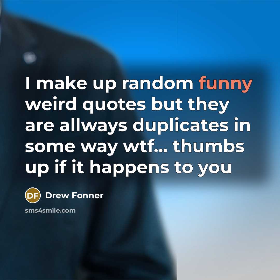 “I make up random funny weird quotes but they are allways duplicates in some way wtf... thumbs up if it happens to you” quote by Drew Fonner