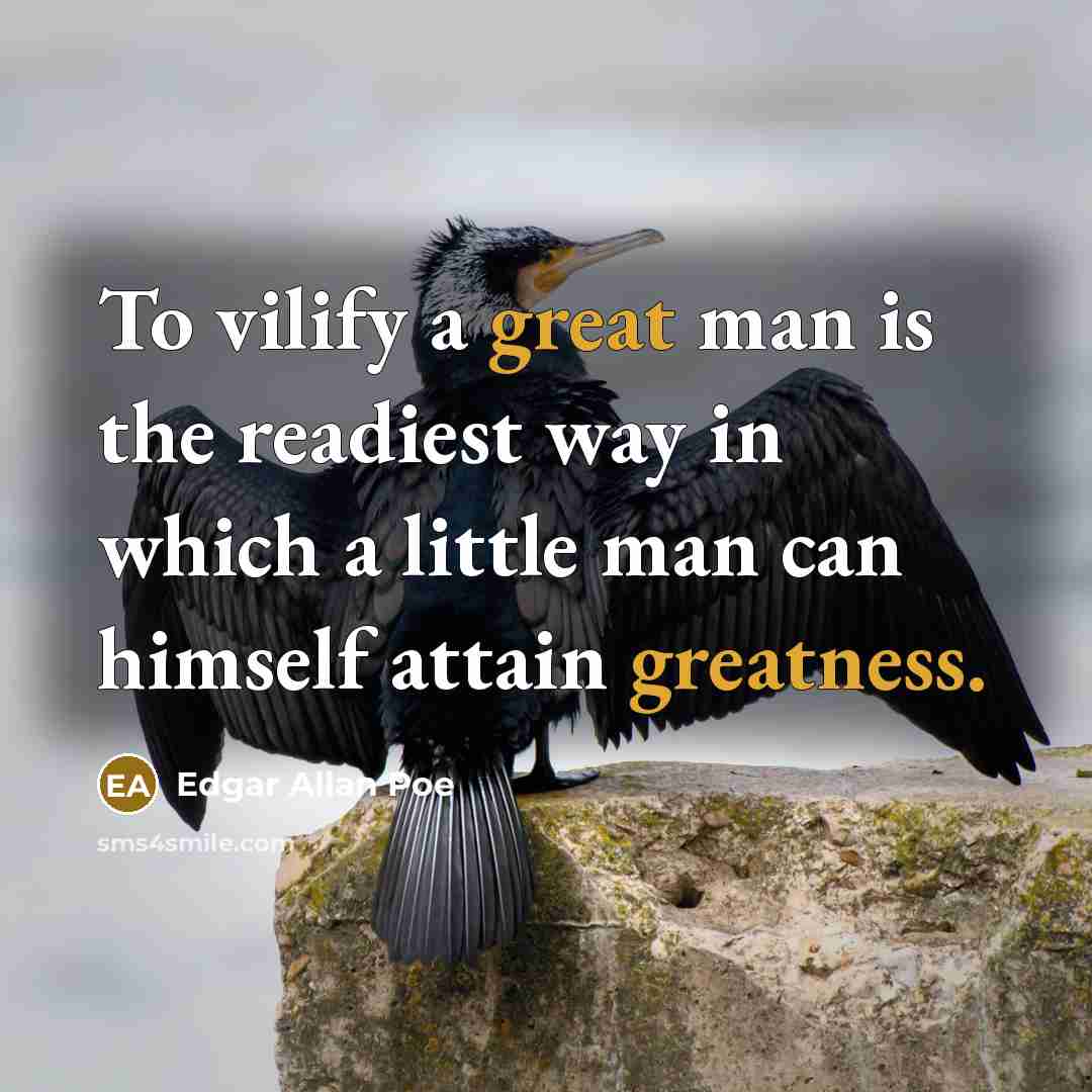 “To vilify a great man is the readiest way in which a little man can himself attain greatness.” quote by Edgar Allan Poe