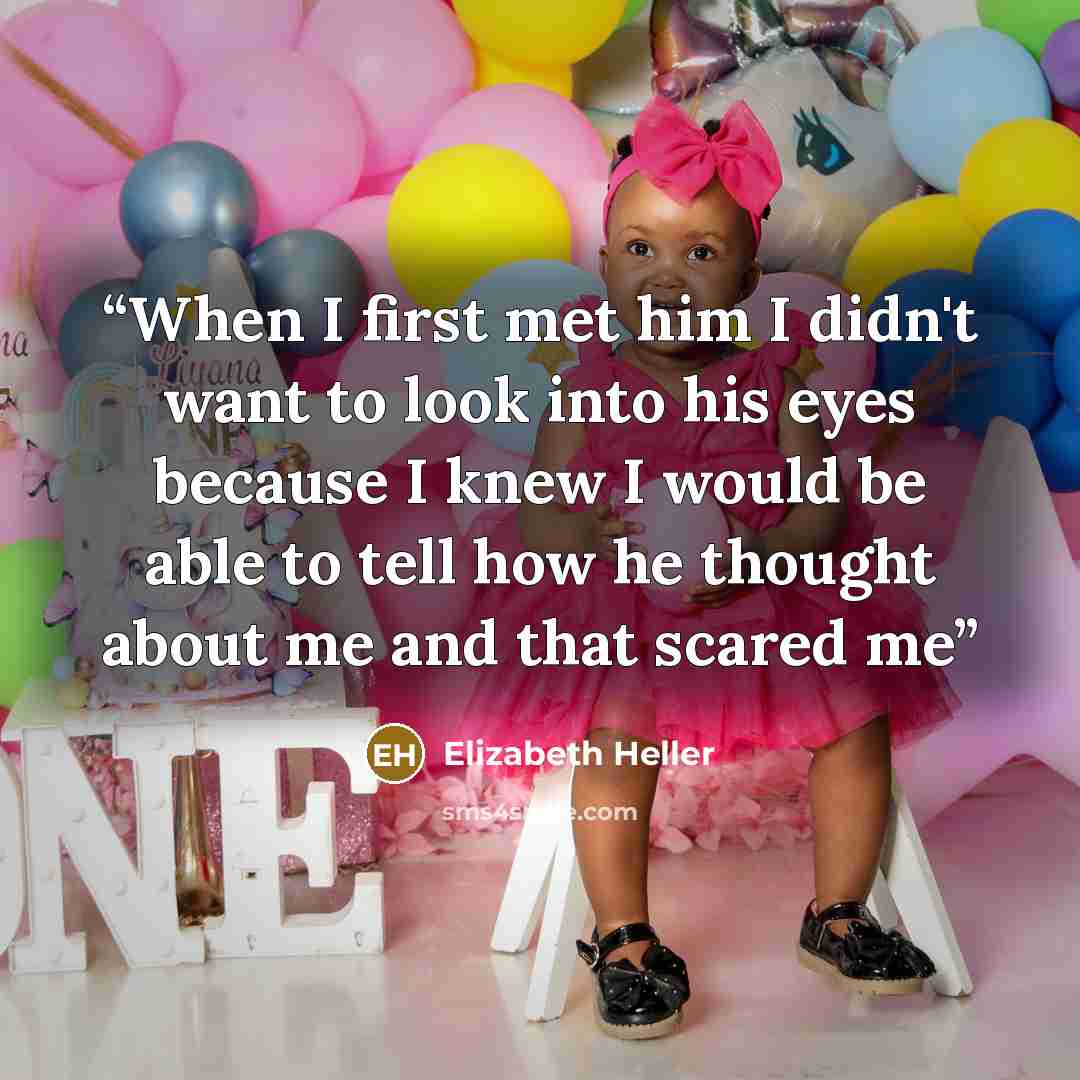 “When I first met him I didn't want to look into his eyes because I knew I would be able to tell how he thought about me and that scared me” quote by Elizabeth Heller