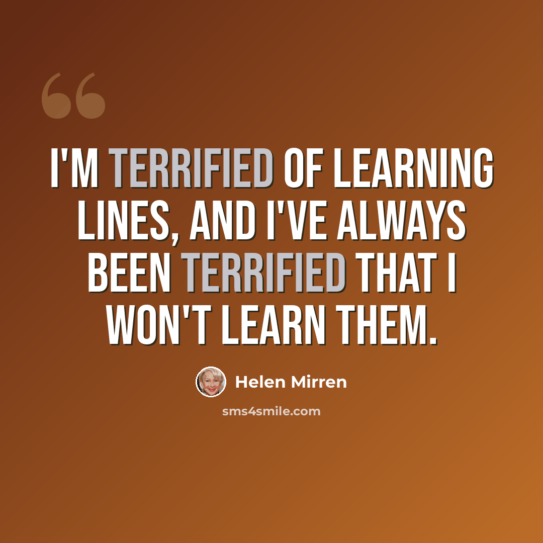 “I'm terrified of learning lines, and I've always been terrified that I won't learn them.” quote by Helen Mirren