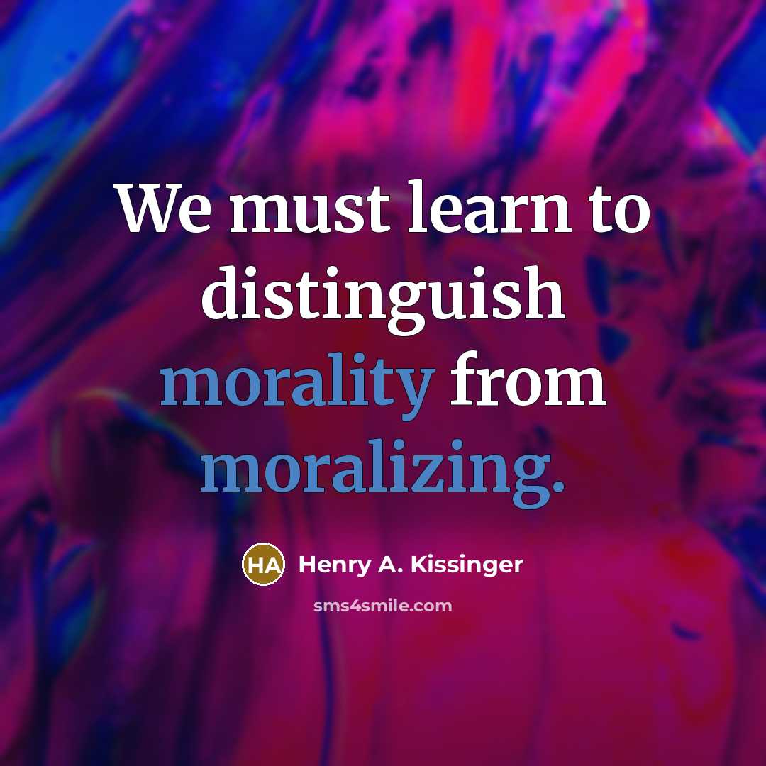 “We must learn to distinguish morality from moralizing.” quote by Henry A. Kissinger