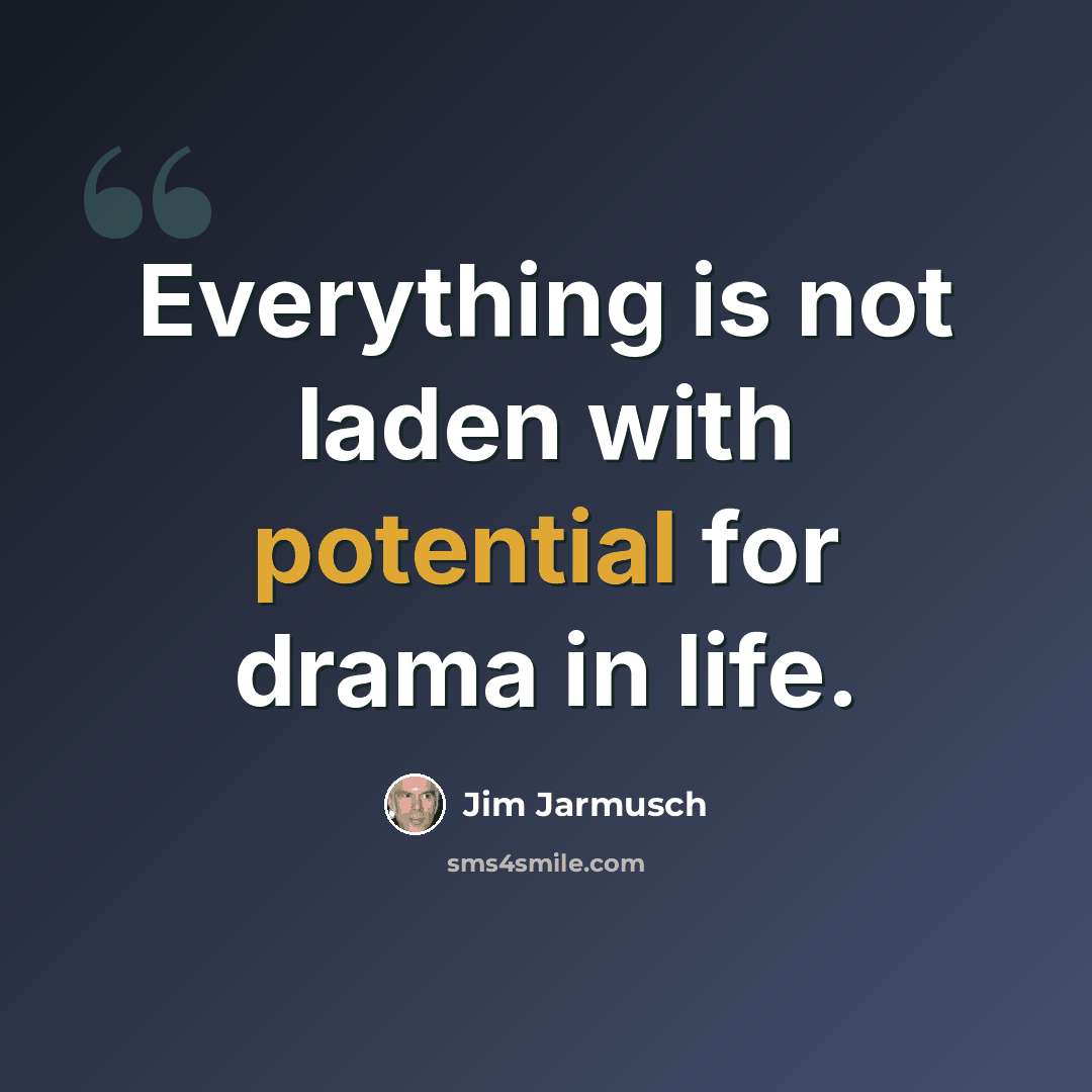 “Everything is not laden with potential for drama in life.” quote by Jim Jarmusch