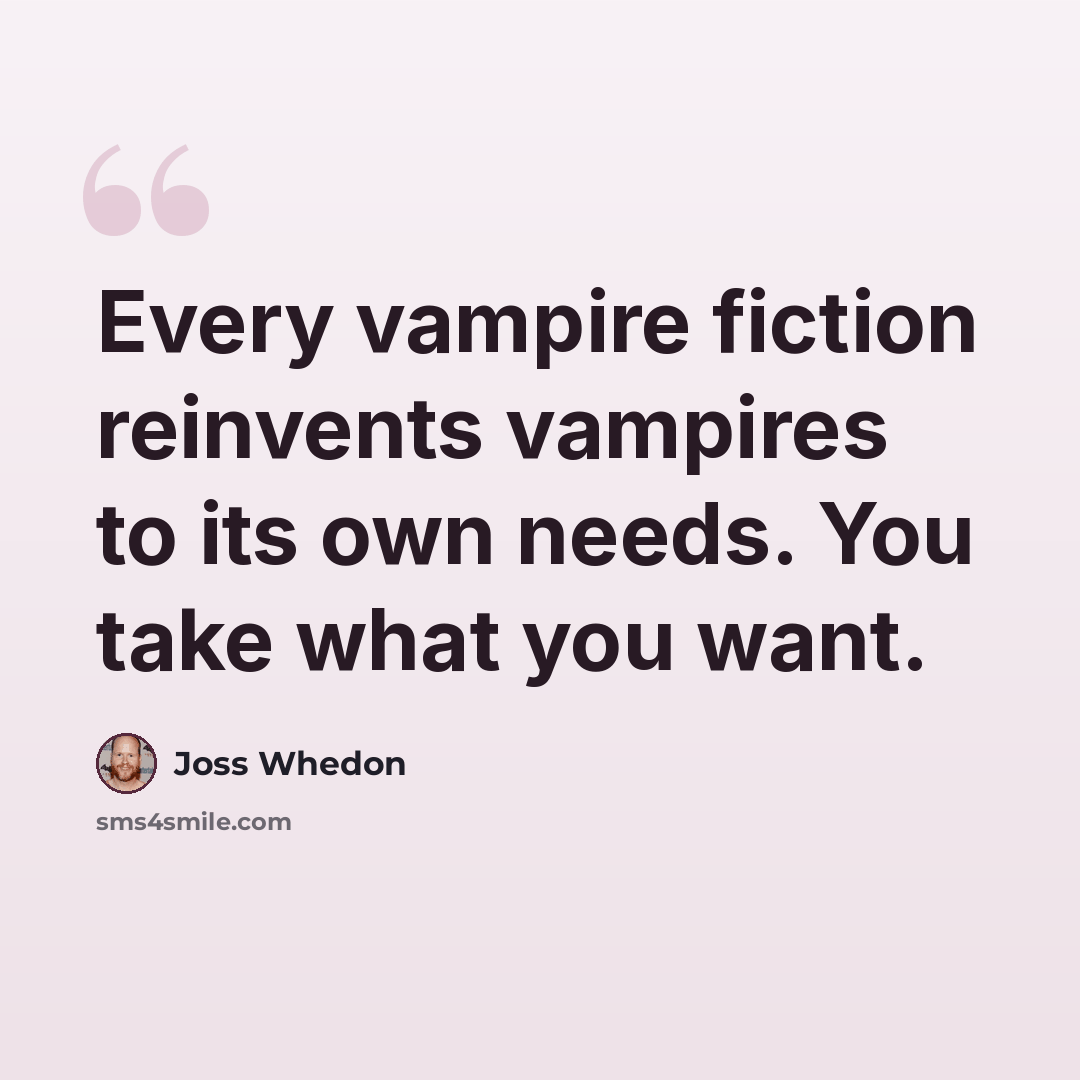 “Every vampire fiction reinvents vampires to its own needs. You take what you want.” quote by Joss Whedon