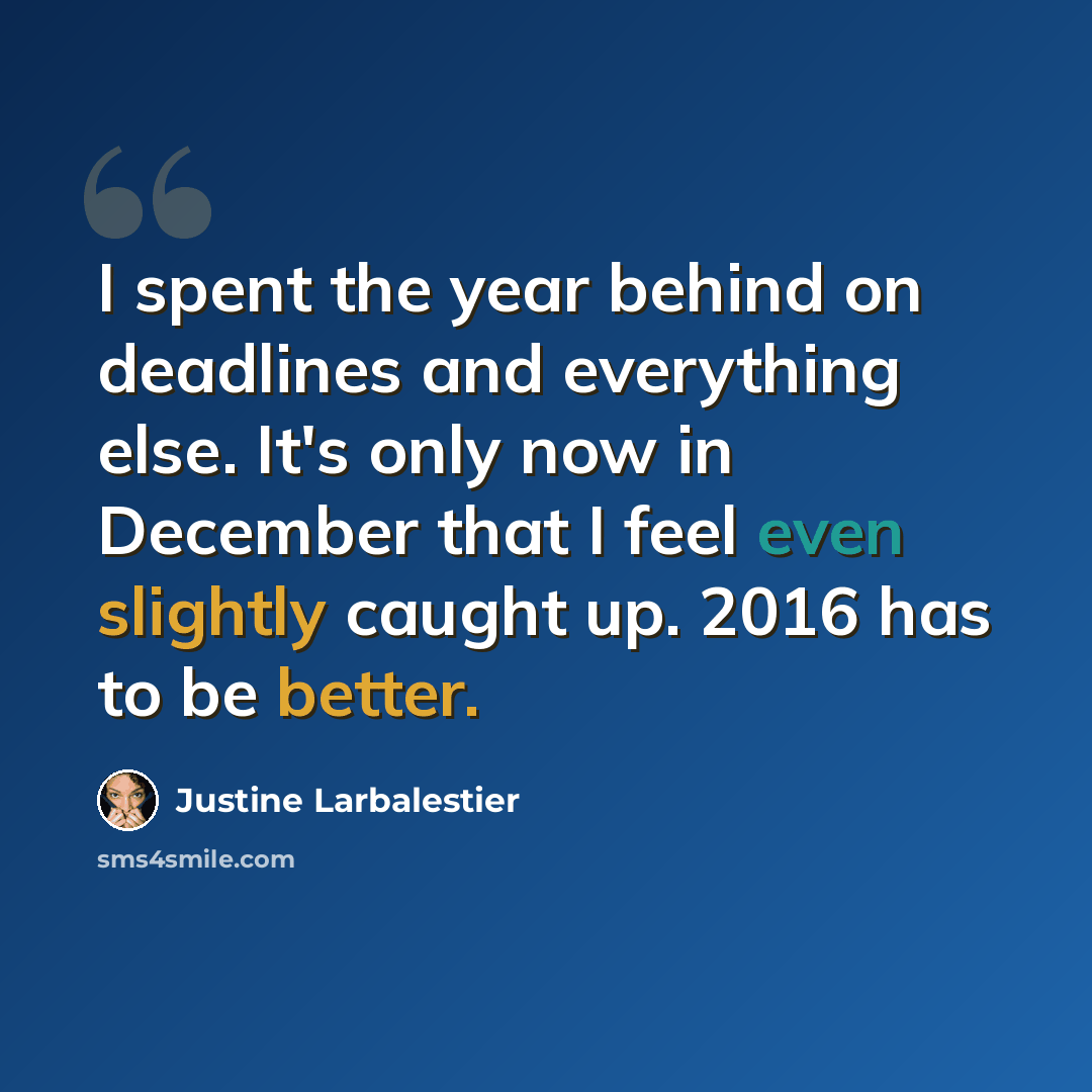 “I spent the year behind on deadlines and everything else. It's only now in December that I feel even slightly caught up. 2016 has to be better.” quote by Justine Larbalestier