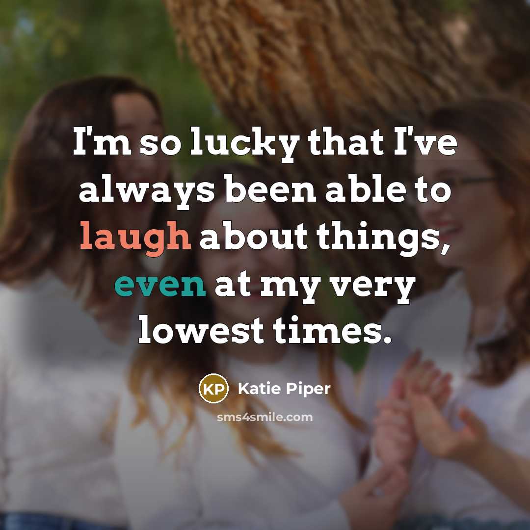 “I'm so lucky that I've always been able to laugh about things, even at my very lowest times.” quote by Katie Piper