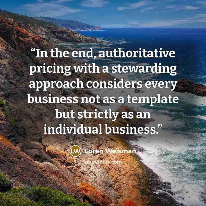 “In the end, authoritative pricing with a stewarding approach considers every business not as a template but strictly as an individual business.” quote by Loren Weisman