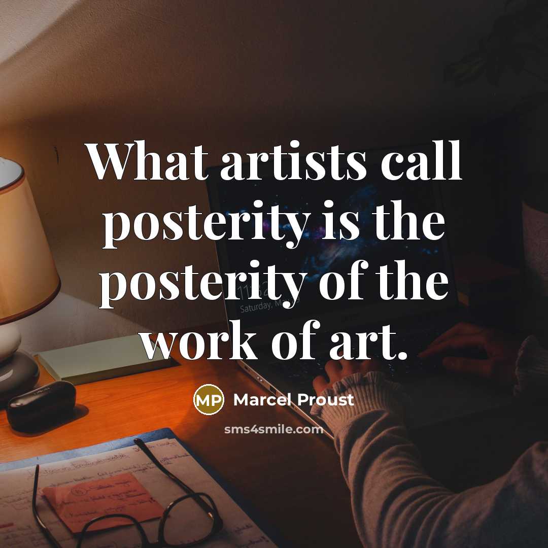“What artists call posterity is the posterity of the work of art.” quote by Marcel Proust