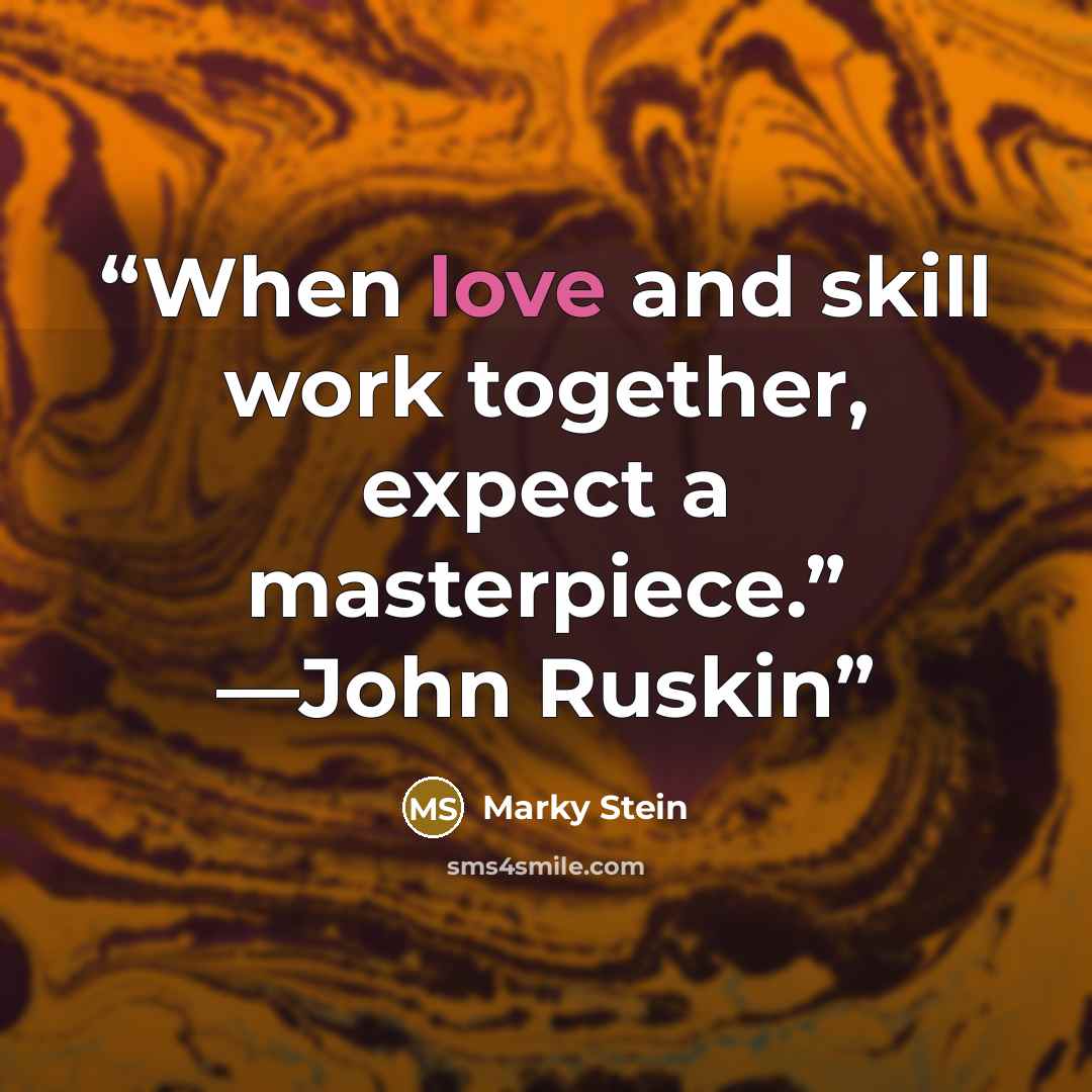 “When love and skill work together, expect a masterpiece.” —John Ruskin” quote by Marky Stein