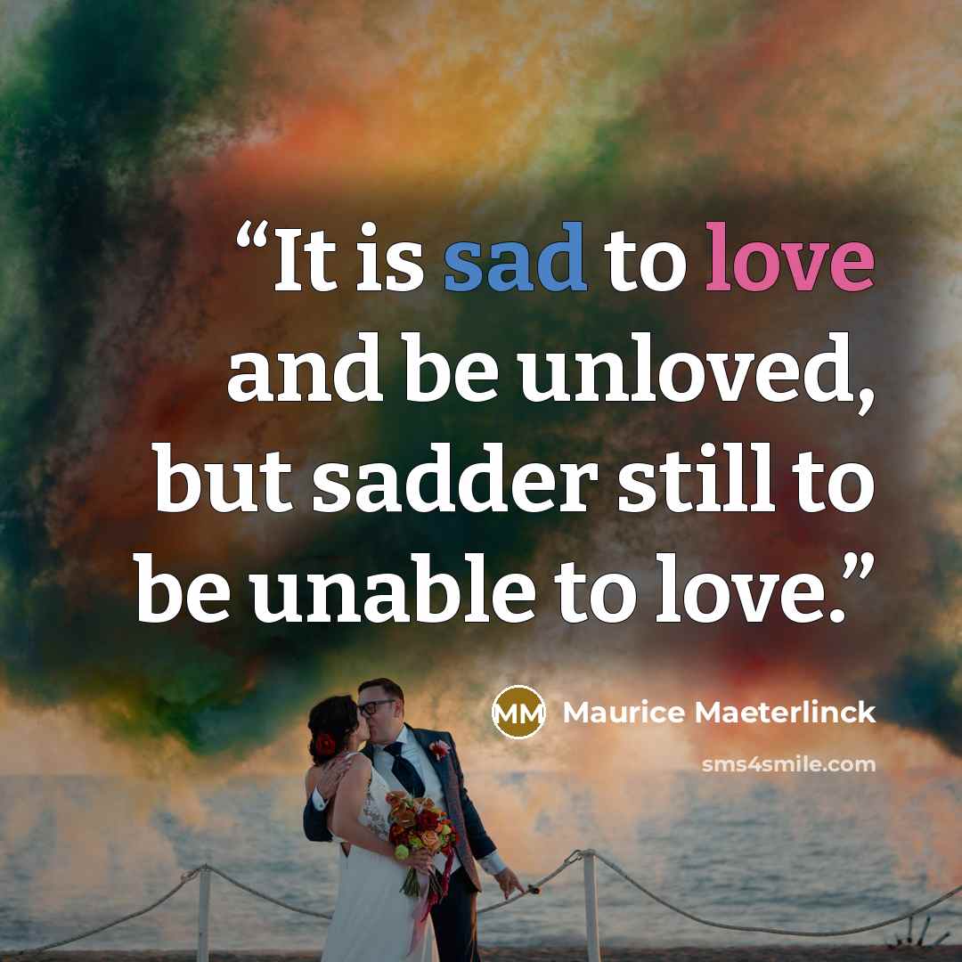 “It is sad to love and be unloved, but sadder still to be unable to love.” quote by Maurice Maeterlinck