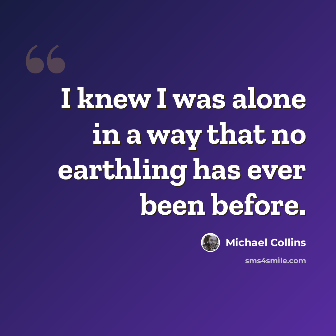 “I knew I was alone in a way that no earthling has ever been before.” quote by Michael Collins