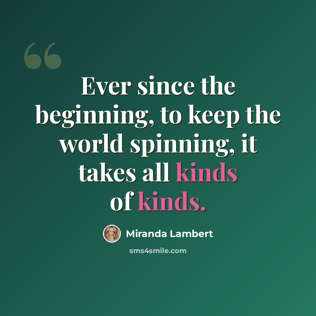 “Ever since the beginning, to keep the world spinning, it takes all kinds of kinds.” quote by Miranda Lambert
